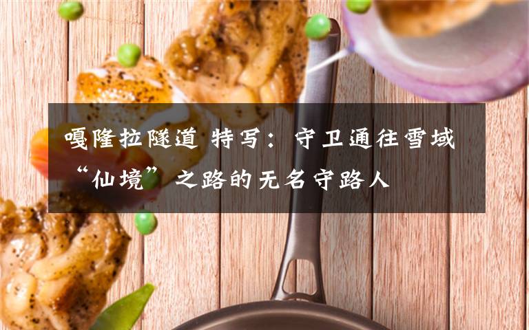 嘎隆拉隧道 特写：守卫通往雪域“仙境”之路的无名守路人