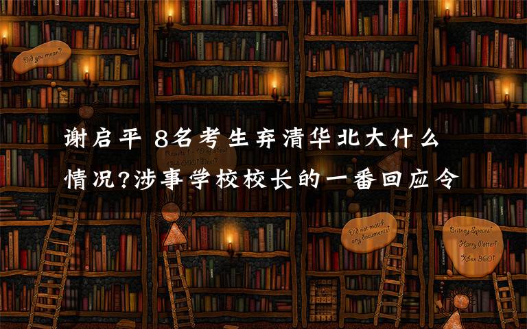 谢启平 8名考生弃清华北大什么情况?涉事学校校长的一番回应令人尊敬