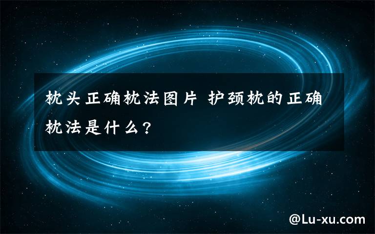 枕头正确枕法图片 护颈枕的正确枕法是什么?