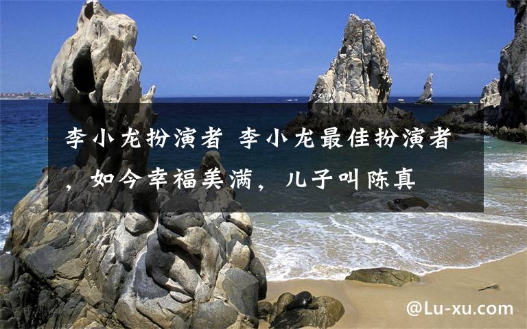 李小龙扮演者 李小龙最佳扮演者，如今幸福美满，儿子叫陈真