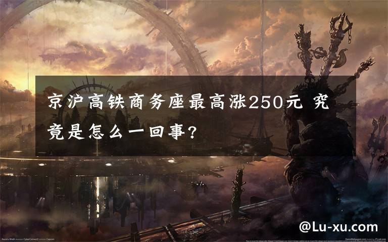 京沪高铁商务座最高涨250元 究竟是怎么一回事?