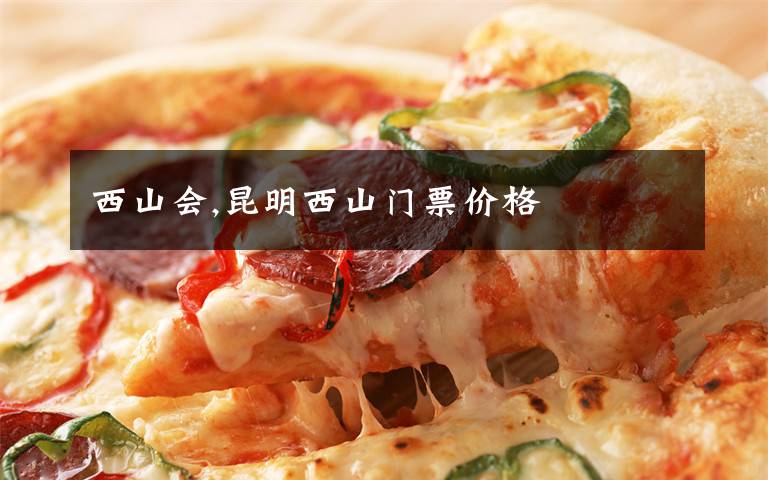 西山会,昆明西山门票价格