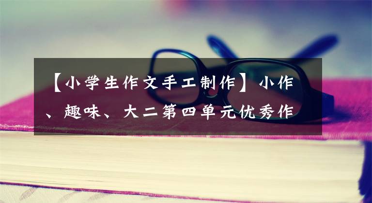 【小学生作文手工制作】小作、趣味、大二第四单元优秀作文欣赏《我的小制作》篇3篇。