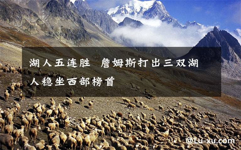 湖人五连胜  詹姆斯打出三双湖人稳坐西部榜首