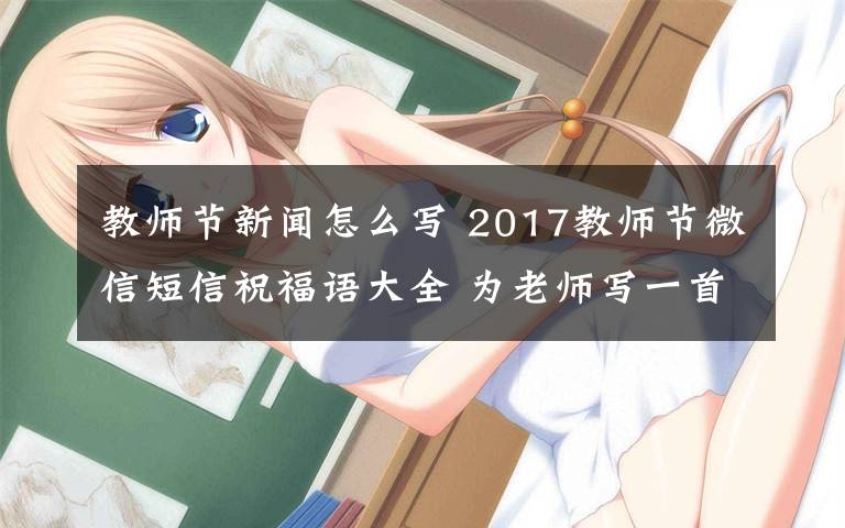 教师节新闻怎么写 2017教师节微信短信祝福语大全 为老师写一首最美的小诗!