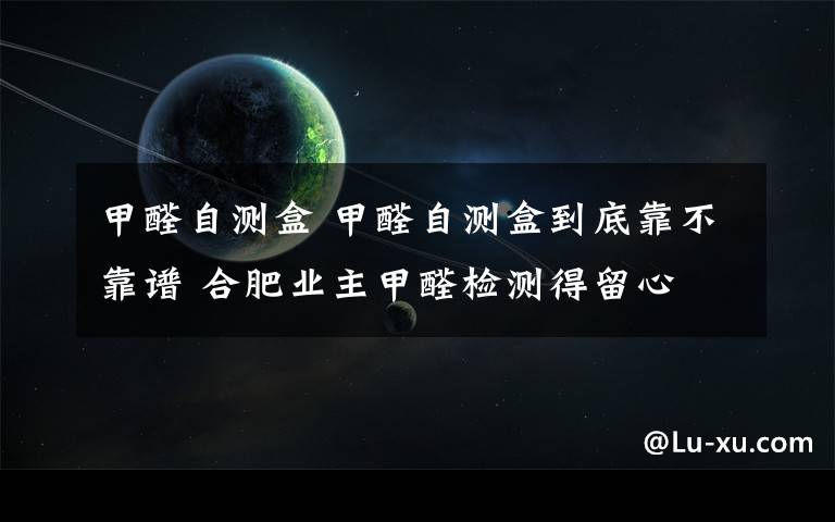 甲醛自测盒 甲醛自测盒到底靠不靠谱 合肥业主甲醛检测得留心