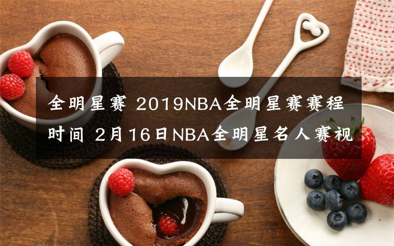 全明星赛 2019NBA全明星赛赛程时间 2月16日NBA全明星名人赛视频直播