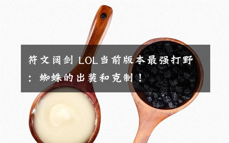 符文阔剑 LOL当前版本最强打野：蜘蛛的出装和克制！