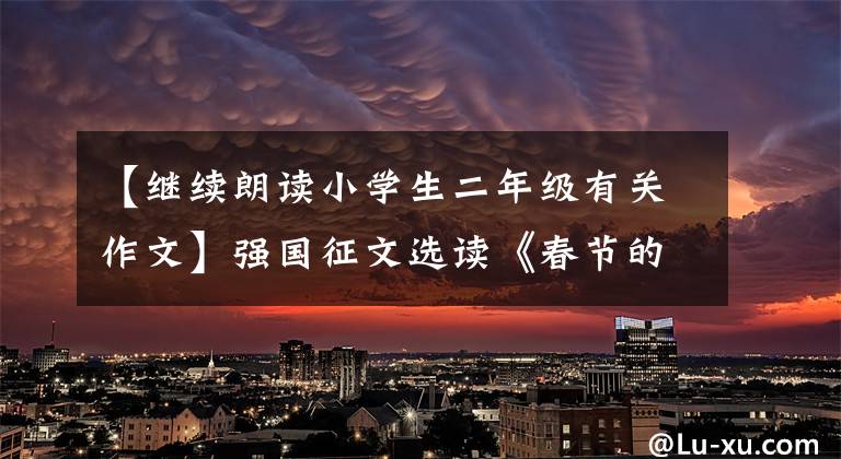 【继续朗读小学生二年级有关作文】强国征文选读《春节的记忆》作家陈妍妍(小学生)朗读金良