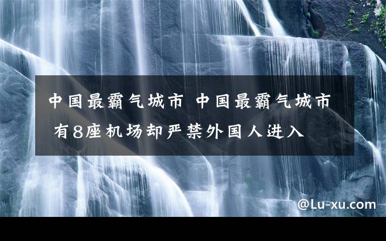 中国最霸气城市 中国最霸气城市 有8座机场却严禁外国人进入
