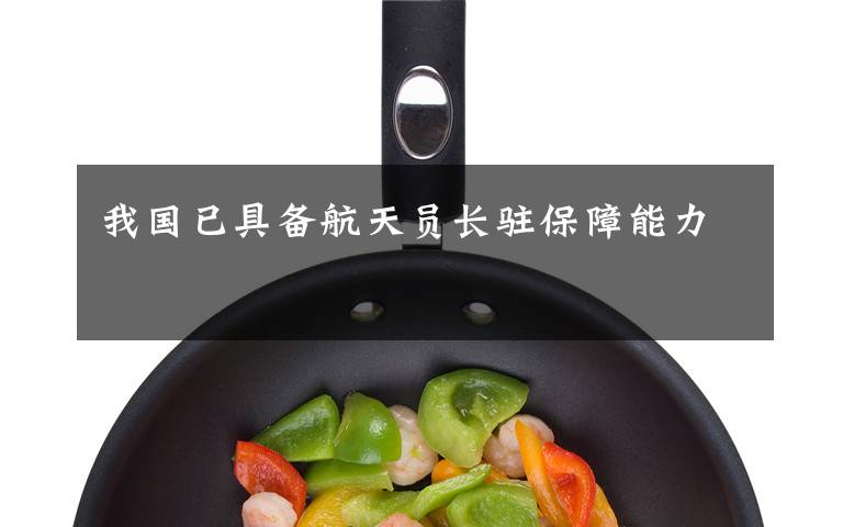 我国已具备航天员长驻保障能力