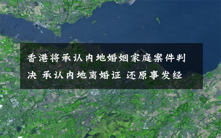 香港将承认内地婚姻家庭案件判决 承认内地离婚证 还原事发经过及背后原因！