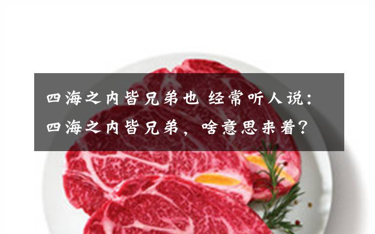 四海之内皆兄弟也 经常听人说：四海之内皆兄弟，啥意思来着？