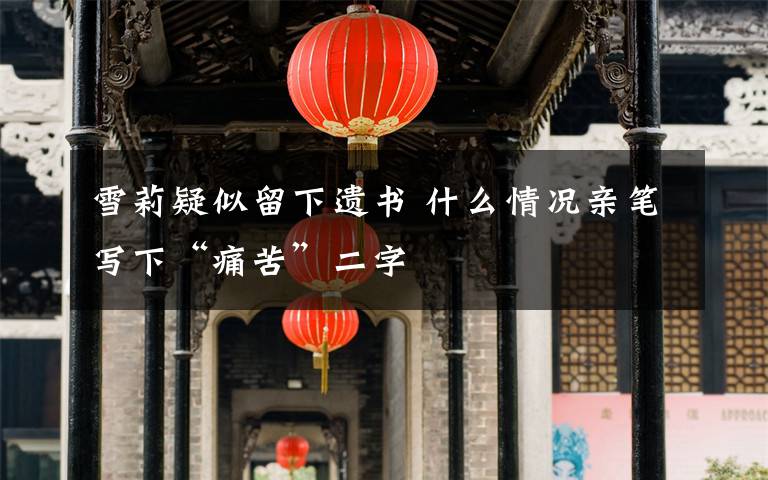 雪莉疑似留下遗书 什么情况亲笔写下“痛苦”二字
