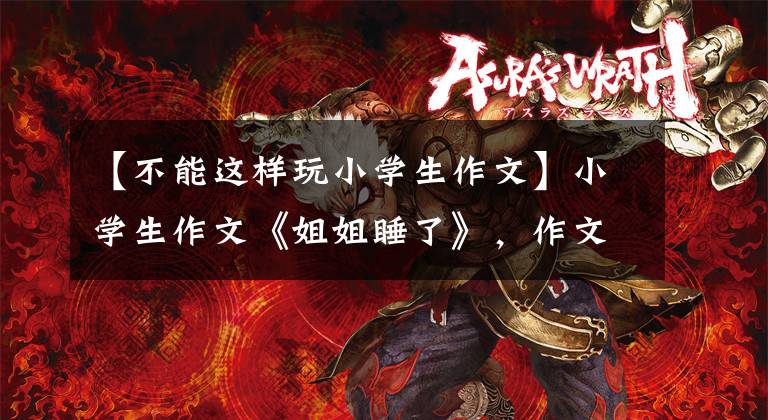 【不能这样玩小学生作文】小学生作文《姐姐睡了》，作文手法独特，网友：要发的节奏。
