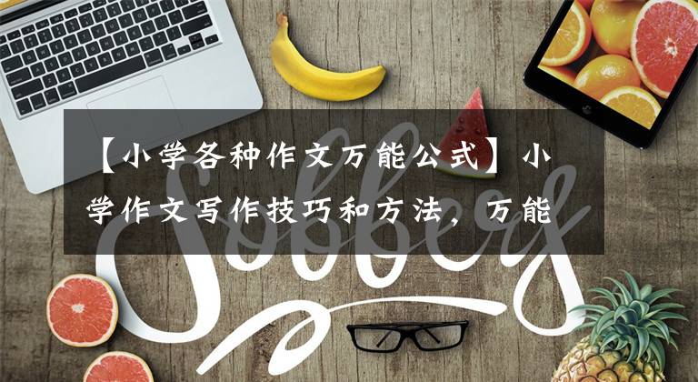 【小学各种作文万能公式】小学作文写作技巧和方法，万能公式框架法。家长所长