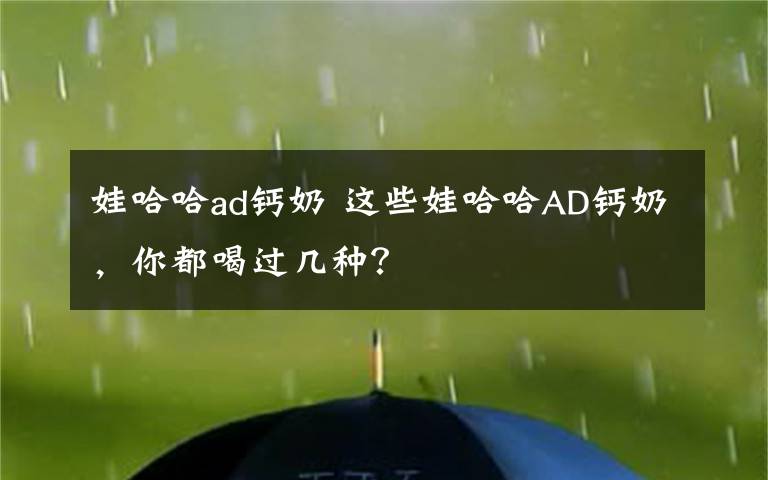 娃哈哈ad钙奶 这些娃哈哈AD钙奶，你都喝过几种？