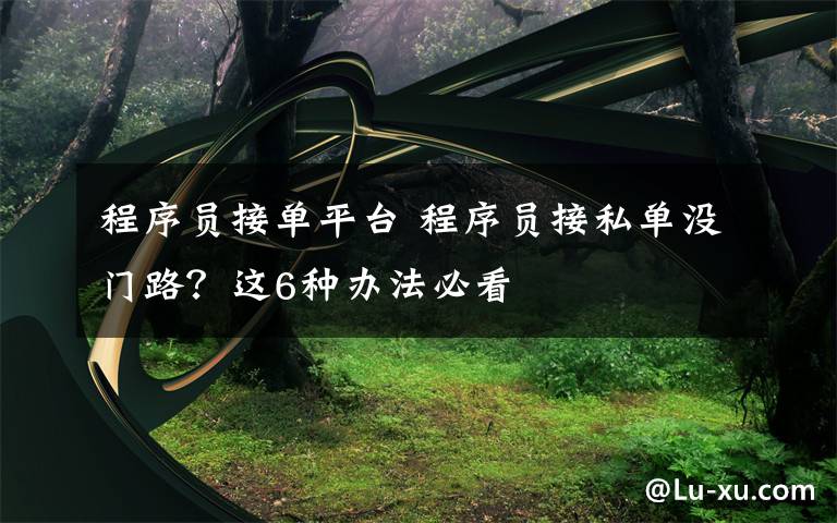 程序员接单平台 程序员接私单没门路？这6种办法必看