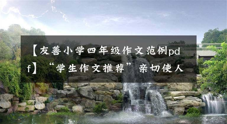 【友善小学四年级作文范例pdf】“学生作文推荐”亲切使人如此美丽