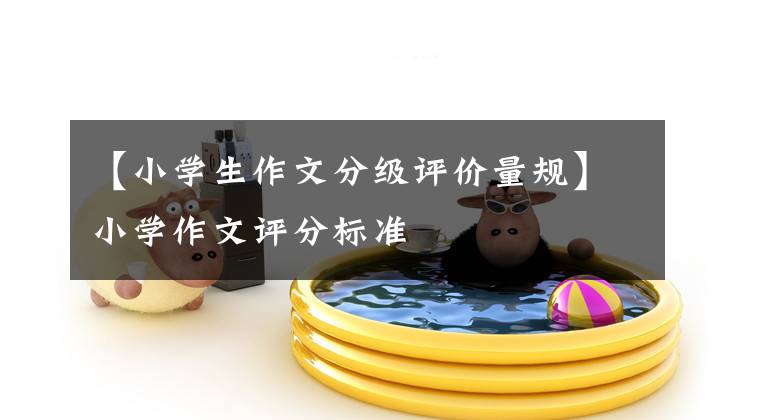【小学生作文分级评价量规】小学作文评分标准