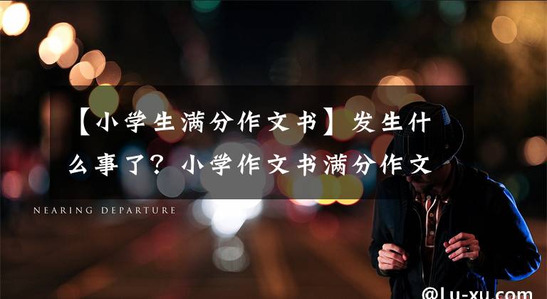 【小学生满分作文书】发生什么事了？小学作文书满分作文被怀疑贬低女性，首都师大出版社回答说要进行调查
