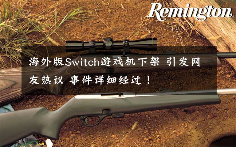 海外版Switch游戏机下架 引发网友热议 事件详细经过！