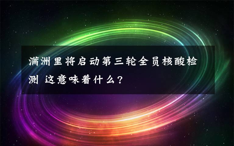 满洲里将启动第三轮全员核酸检测 这意味着什么?