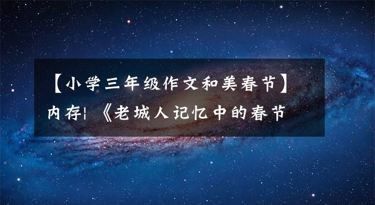 【小学三年级作文和美春节】内存| 《老城人记忆中的春节（三）》