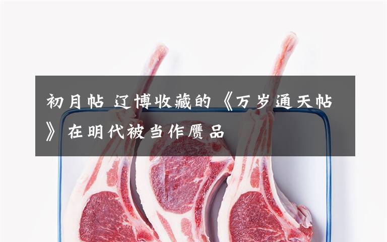 初月帖 辽博收藏的《万岁通天帖》在明代被当作赝品