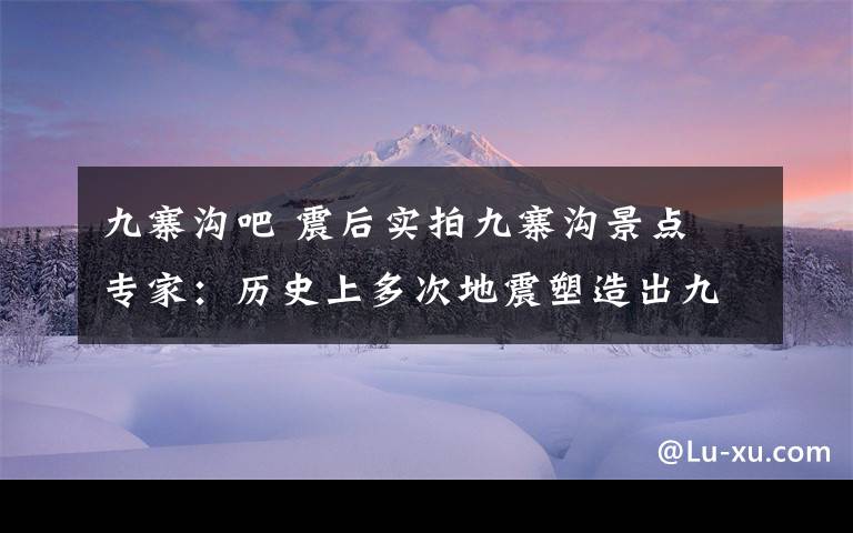 九寨沟吧 震后实拍九寨沟景点 专家：历史上多次地震塑造出九寨沟独特的美