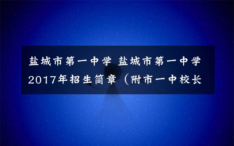 盐城市第一中学 盐城市第一中学2017年招生简章（附市一中校长就今年招生工作答家长问）