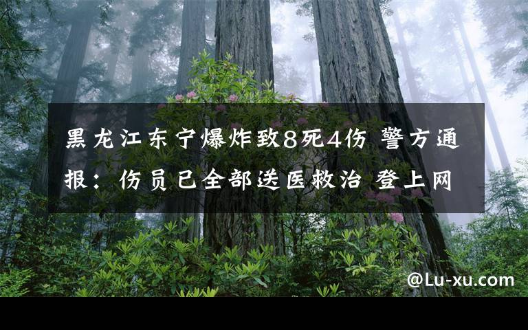 黑龙江东宁爆炸致8死4伤 警方通报：伤员已全部送医救治 登上网络热搜了！