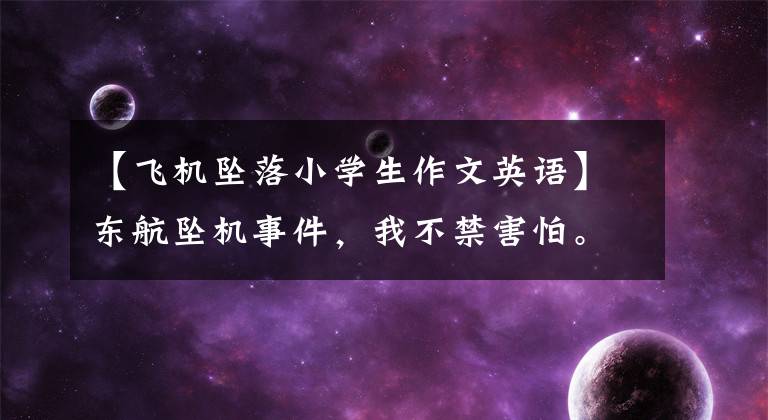 【飞机坠落小学生作文英语】东航坠机事件，我不禁害怕。