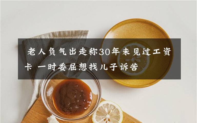  老人负气出走称30年未见过工资卡 一时委屈想找儿子诉苦