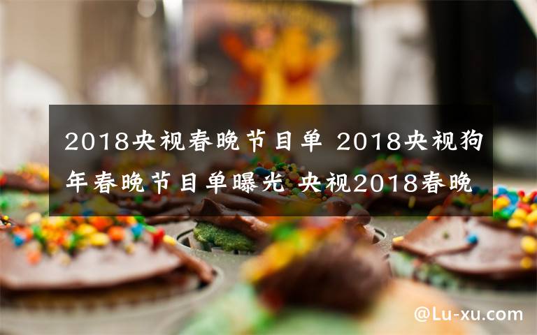 2018央视春晚节目单 2018央视狗年春晚节目单曝光 央视2018春晚嘉宾阵容介绍