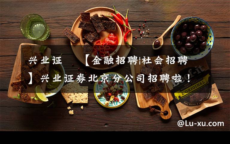 兴业证劵 【金融招聘|社会招聘】兴业证券北京分公司招聘啦！