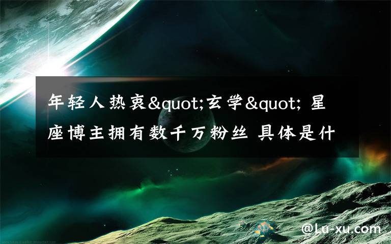 年轻人热衷"玄学" 星座博主拥有数千万粉丝 具体是什么情况？