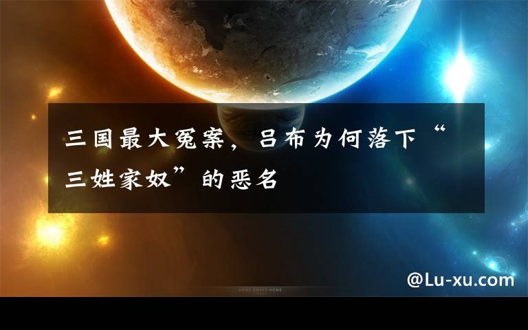 三国最大冤案，吕布为何落下“三姓家奴”的恶名