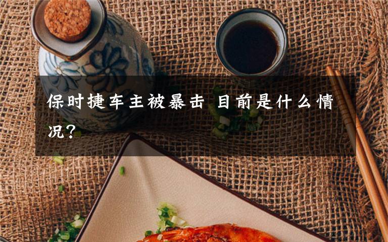 保时捷车主被暴击 目前是什么情况？