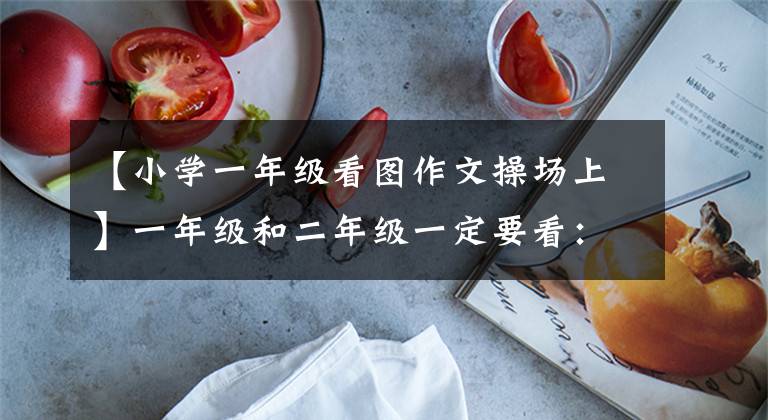 【小学一年级看图作文操场上】一年级和二年级一定要看：看图、写话、写地图、精选9篇范文。