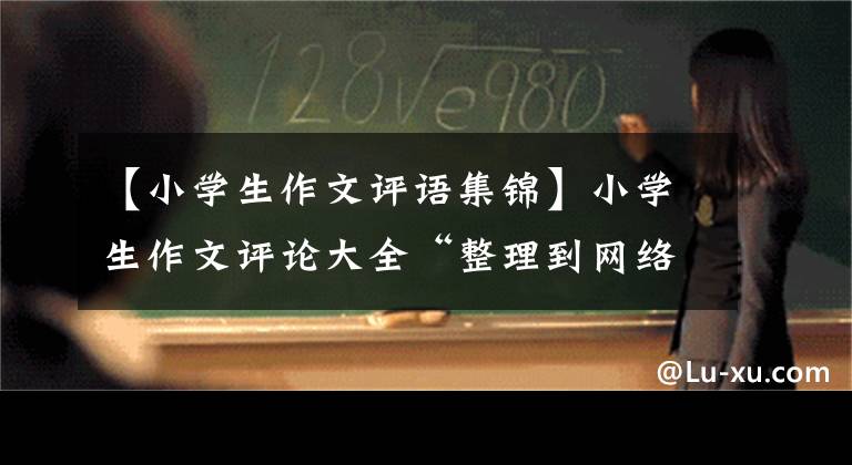 【小学生作文评语集锦】小学生作文评论大全“整理到网络上”