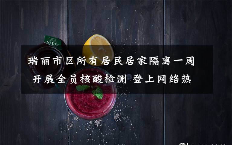 瑞丽市区所有居民居家隔离一周 开展全员核酸检测 登上网络热搜了！