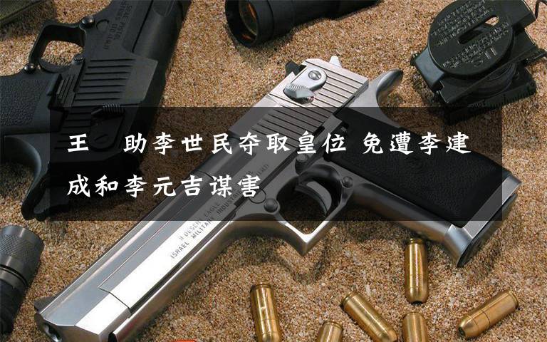 王晊助李世民夺取皇位 免遭李建成和李元吉谋害