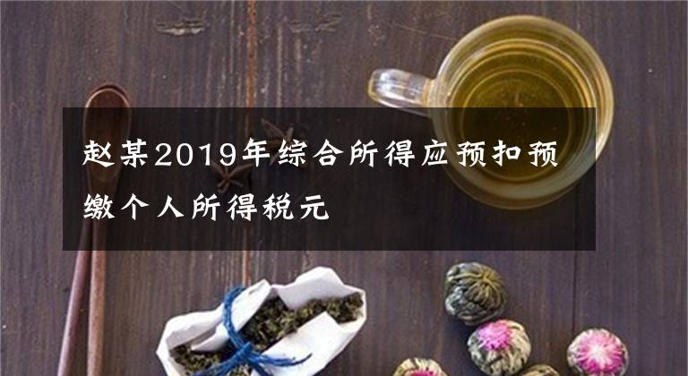 赵某2019年综合所得应预扣预缴个人所得税元
