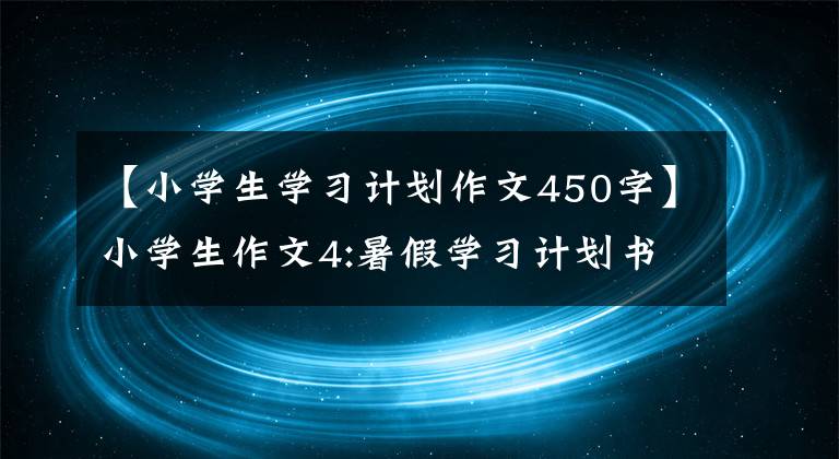 【小学生学习计划作文450字】小学生作文4:暑假学习计划书