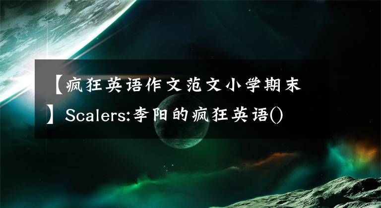 【疯狂英语作文范文小学期末】Scalers:李阳的疯狂英语()我的英语学习成长之路|连载(8)