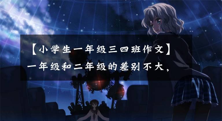 【小学生一年级三四班作文】一年级和二年级的差别不大，三年级和四年级两极分化，五年级和六年级在天空地下！(文末有福利)