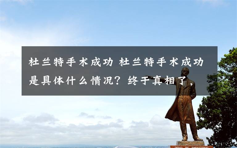 杜兰特手术成功 杜兰特手术成功是具体什么情况？终于真相了，原来是这么一回事!