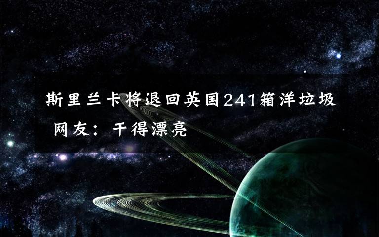 斯里兰卡将退回英国241箱洋垃圾 网友：干得漂亮