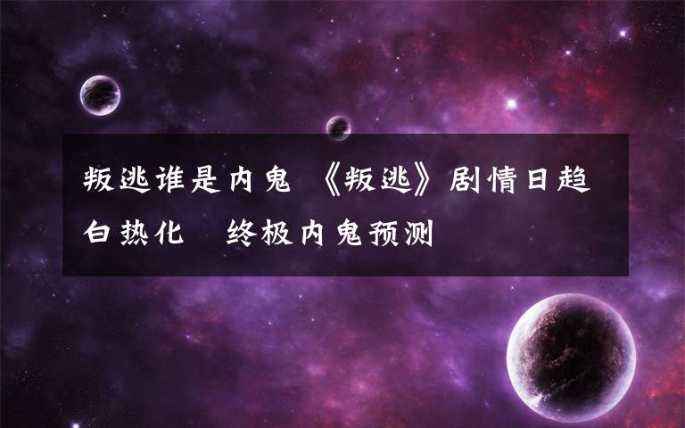 叛逃谁是内鬼 《叛逃》剧情日趋白热化　终极内鬼预测